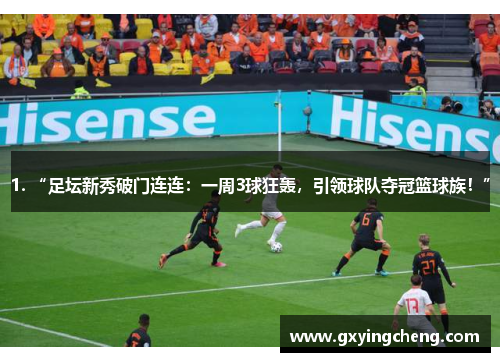 1. “足坛新秀破门连连：一周3球狂轰，引领球队夺冠篮球族！”