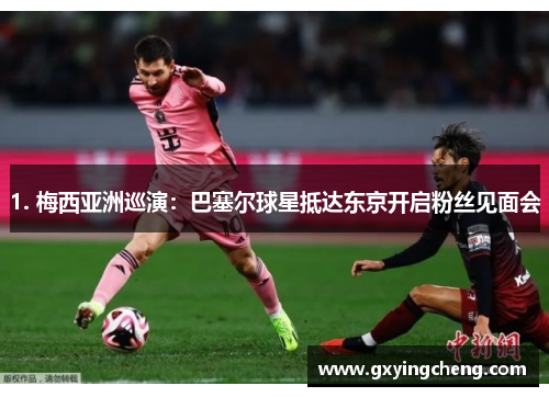 1. 梅西亚洲巡演：巴塞尔球星抵达东京开启粉丝见面会