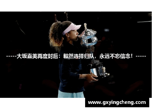 -----大坂直美再度封后：毅然选择归队，永远不忘信念！-----