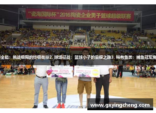 1. 三项全能：挑战极限的终极衡量2. 球场征战：篮球小子的荣耀之路3. 稀有鱼类：捕鱼冠军角逐启动